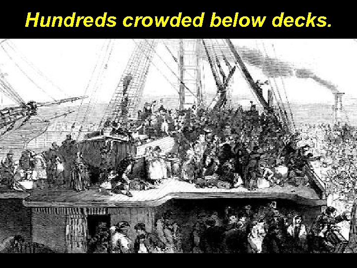 Hundreds crowded below decks. 