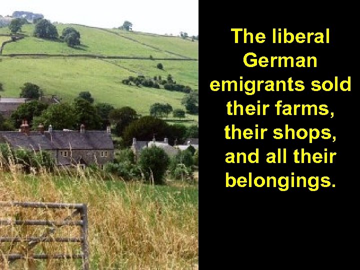 The liberal German emigrants sold their farms, their shops, and all their belongings. 