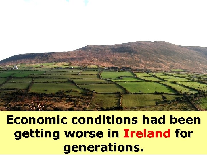 Economic conditions had been getting worse in Ireland for generations. 