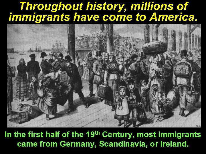 Throughout history, millions of immigrants have come to America. In the first half of