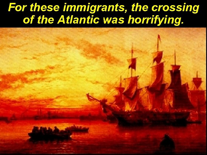 For these immigrants, the crossing of the Atlantic was horrifying. 