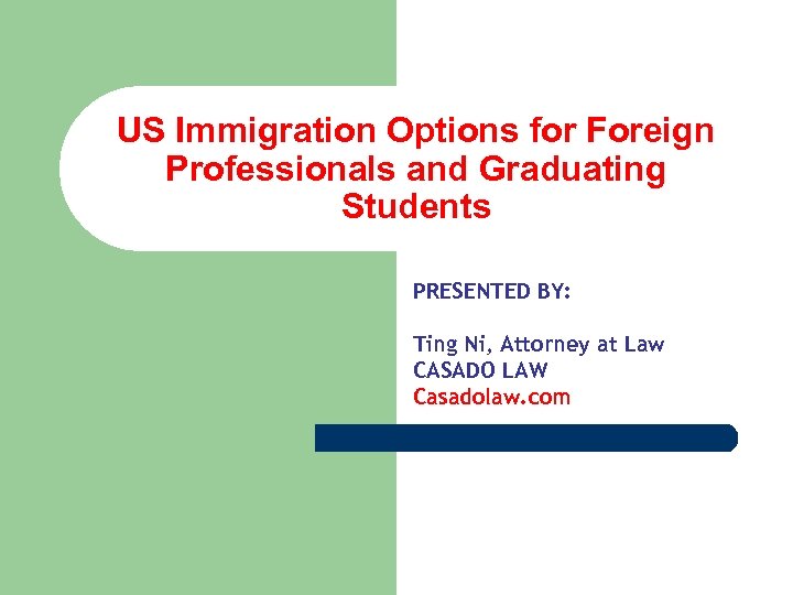 US Immigration Options for Foreign Professionals and Graduating Students PRESENTED BY: Ting Ni, Attorney