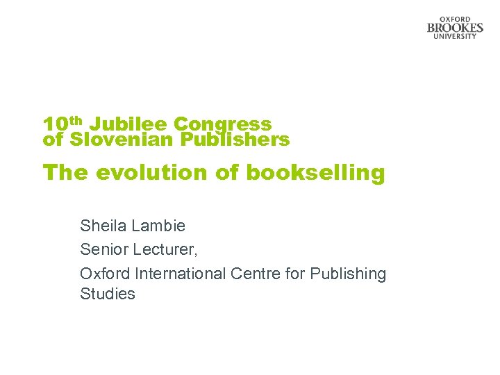 10 th Jubilee Congress of Slovenian Publishers The evolution of bookselling Sheila Lambie Senior