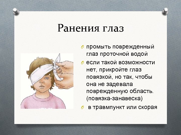Ранения глаз O промыть поврежденный глаз проточной водой O если такой возможности нет, прикройте