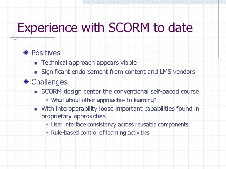 Experience with SCORM to date Positives n n Technical approach appears viable Significant endorsement