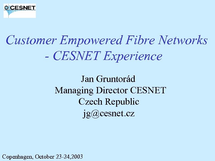 Customer Empowered Fibre Networks - CESNET Experience Jan Gruntorád Managing Director CESNET Czech Republic