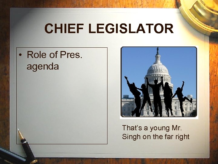 CHIEF LEGISLATOR • Role of Pres. agenda That’s a young Mr. Singh on the