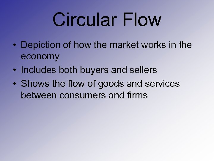 Circular Flow • Depiction of how the market works in the economy • Includes