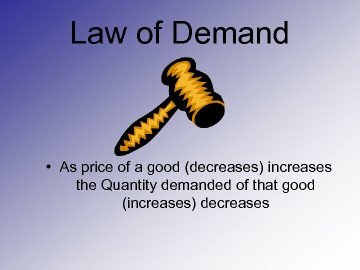 Law of Demand • As price of a good (decreases) increases the Quantity demanded