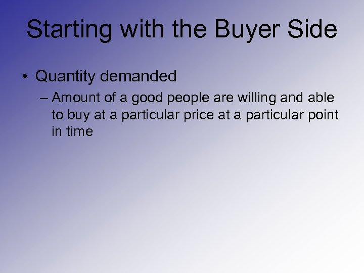 Starting with the Buyer Side • Quantity demanded – Amount of a good people