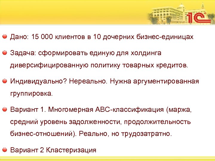 Дано: 15 000 клиентов в 10 дочерних бизнес-единицах Задача: сформировать единую для холдинга диверсифицированную