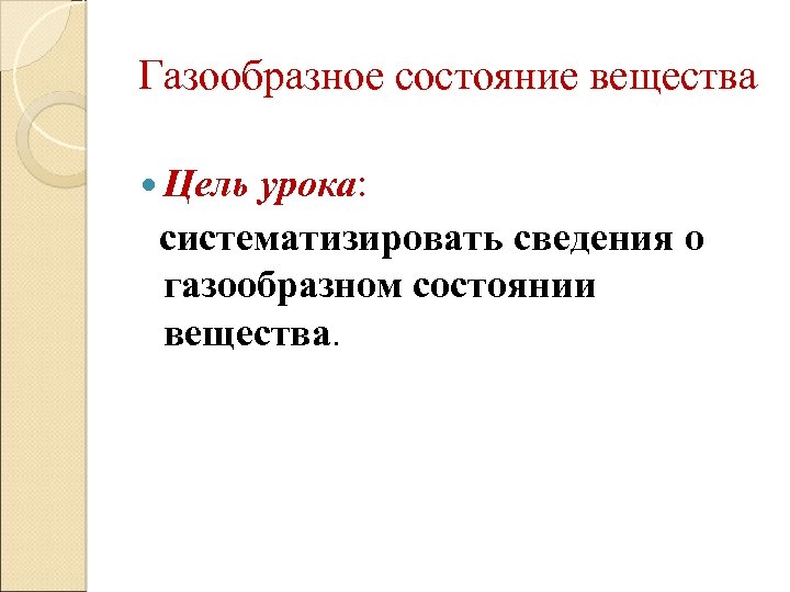 Газообразное состояние вещества Цель урока: систематизировать сведения о газообразном состоянии вещества. 