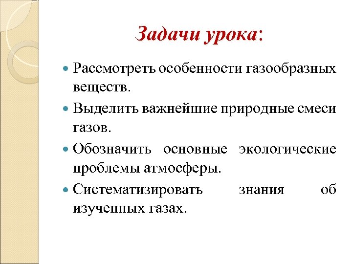 Задачи урока: Рассмотреть особенности газообразных веществ. Выделить важнейшие природные смеси газов. Обозначить основные экологические