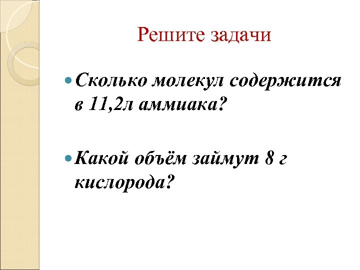 Решите задачи Сколько молекул содержится в 11, 2 л аммиака? Какой объём займут 8