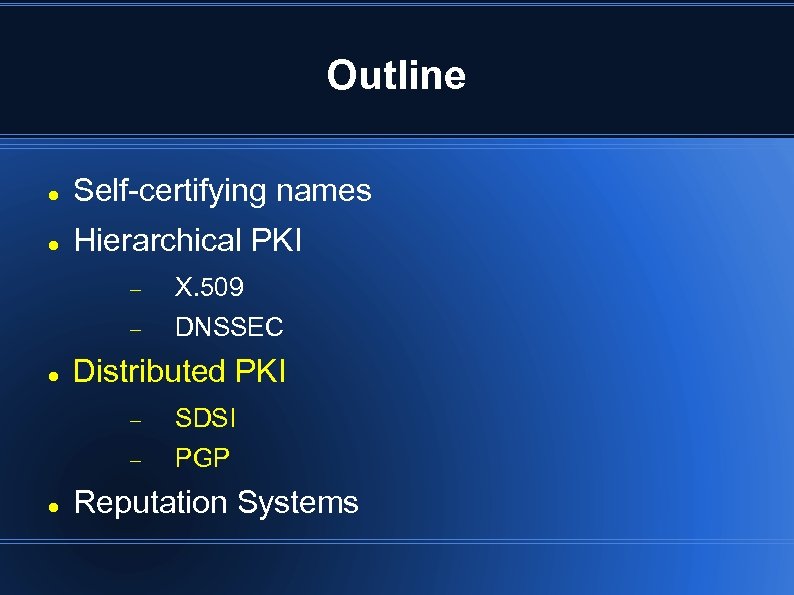 Outline Self-certifying names Hierarchical PKI X. 509 DNSSEC Distributed PKI SDSI PGP Reputation Systems