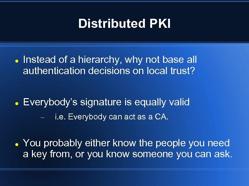 Distributed PKI Instead of a hierarchy, why not base all authentication decisions on local