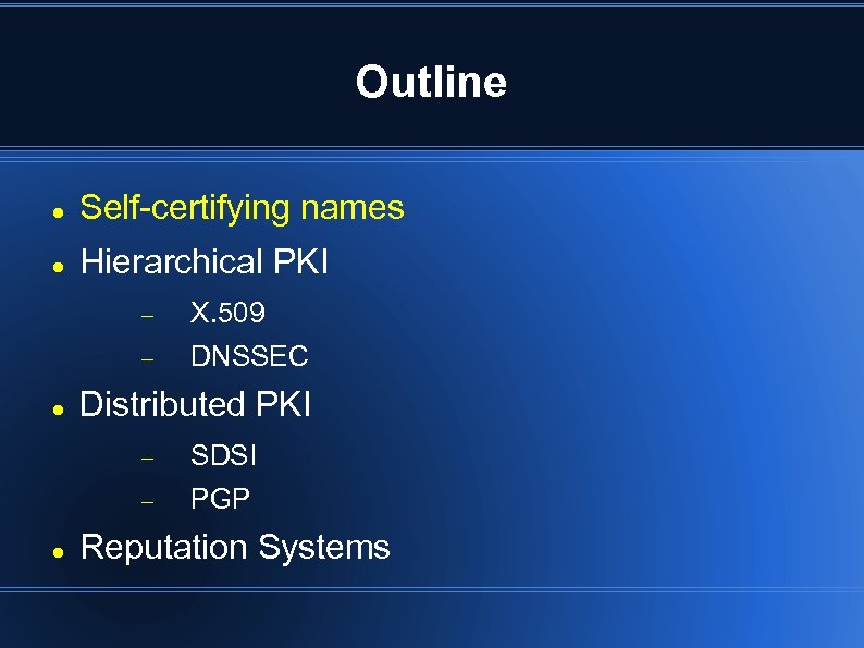 Outline Self-certifying names Hierarchical PKI X. 509 DNSSEC Distributed PKI SDSI PGP Reputation Systems