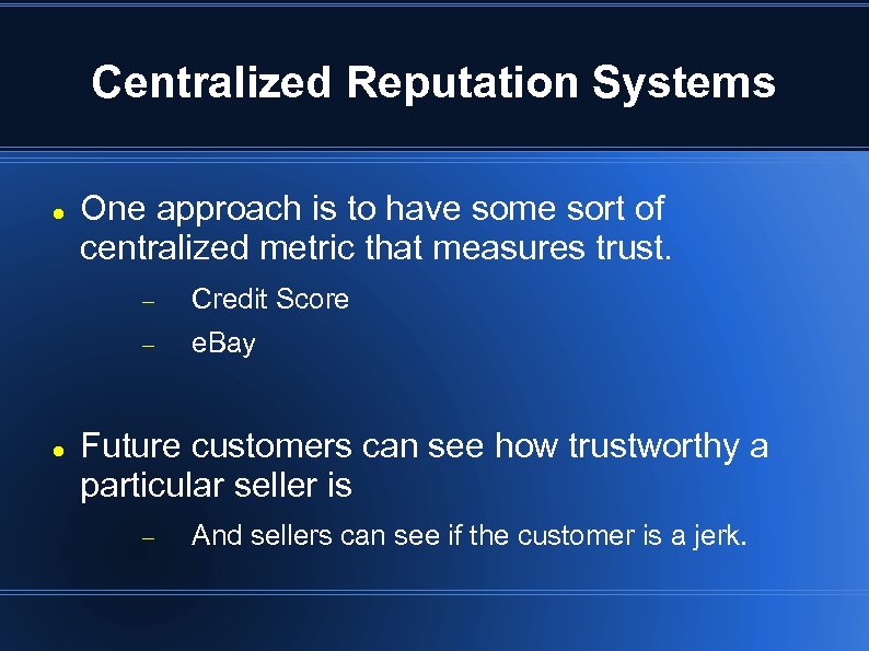 Centralized Reputation Systems One approach is to have some sort of centralized metric that