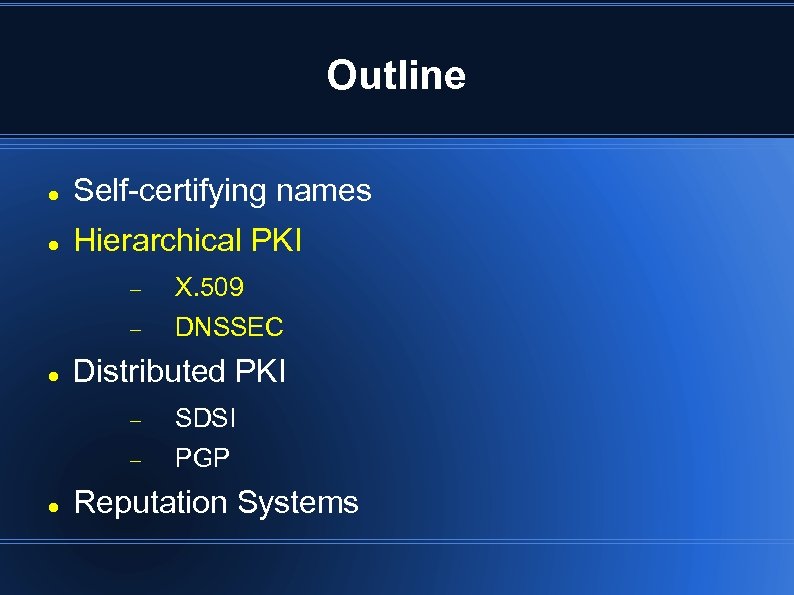 Outline Self-certifying names Hierarchical PKI X. 509 DNSSEC Distributed PKI SDSI PGP Reputation Systems
