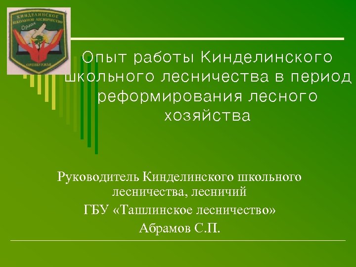 Опыт работы Кинделинского школьного лесничества в период реформирования лесного хозяйства Руководитель Кинделинского школьного лесничества,