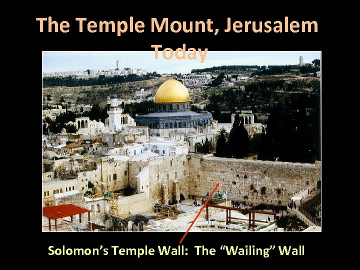 The Temple Mount, Jerusalem Today Solomon’s Temple Wall: The “Wailing” Wall 