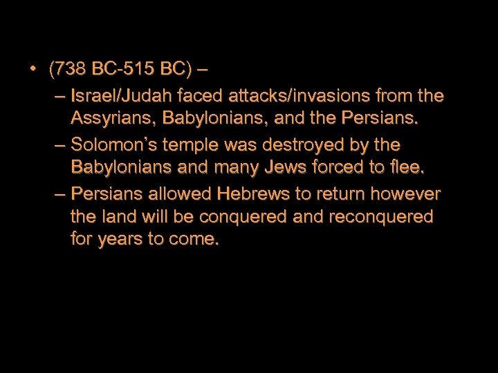  • (738 BC-515 BC) – – Israel/Judah faced attacks/invasions from the Assyrians, Babylonians,