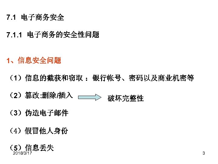 7. 1 电子商务安全 7. 1. 1 电子商务的安全性问题 1、信息安全问题 （1）信息的截获和窃取 ：银行帐号、密码以及商业机密等 （2）篡改: 删除/插入 破坏完整性 （3）伪造电子邮件