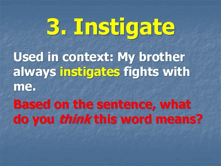 3. Instigate Used in context: My brother always instigates fights with me. Based on