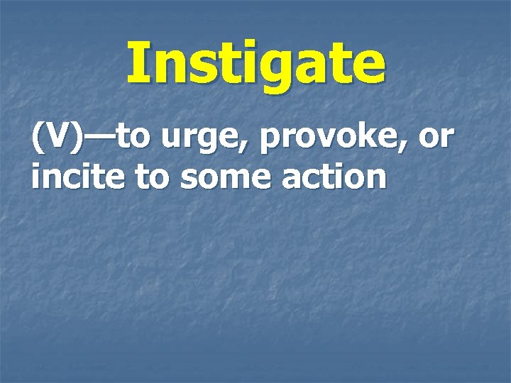 Instigate (V)—to urge, provoke, or incite to some action 