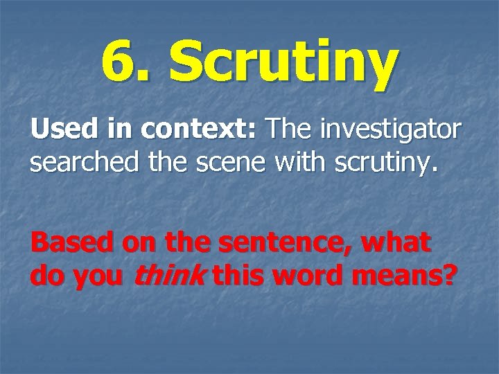 6. Scrutiny Used in context: The investigator searched the scene with scrutiny. Based on
