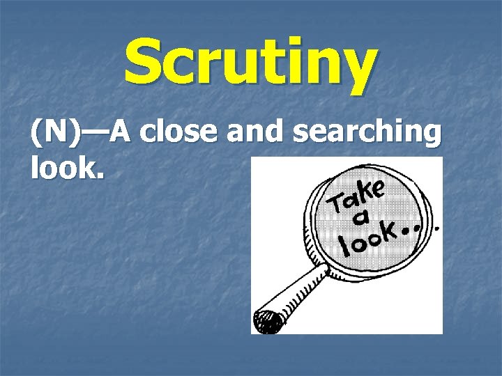 Scrutiny (N)—A close and searching look. 