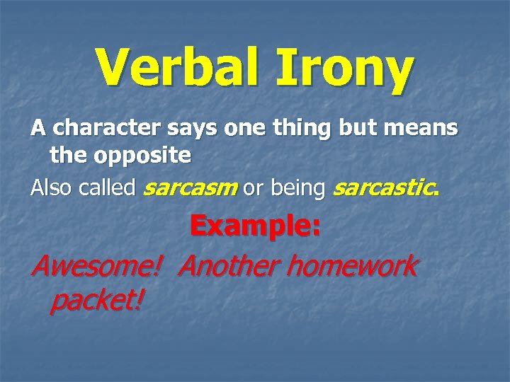 Verbal Irony A character says one thing but means the opposite Also called sarcasm