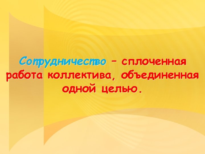 Сотрудничество – сплоченная работа коллектива, объединенная одной целью. 