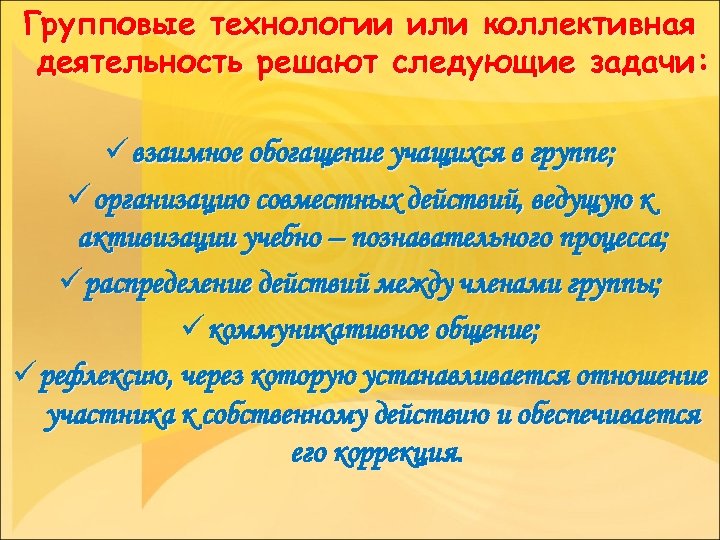 Групповые технологии или коллективная деятельность решают следующие задачи: ü взаимное обогащение учащихся в группе;