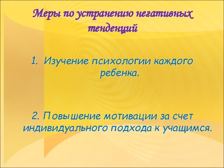 Меры по устранению негативных тенденций 1. Изучение психологии каждого ребенка. 2. Повышение мотивации за