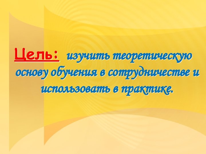 Цель: изучить теоретическую основу обучения в сотрудничестве и использовать в практике. 