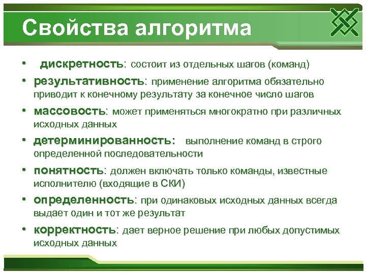 Свойства алгоритма • дискретность: состоит из отдельных шагов (команд) • результативность: применение алгоритма обязательно