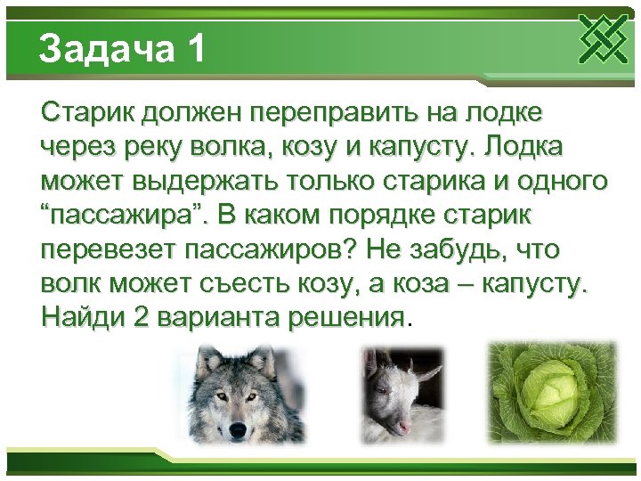 Задача 1 Старик должен переправить на лодке через реку волка, козу и капусту. Лодка