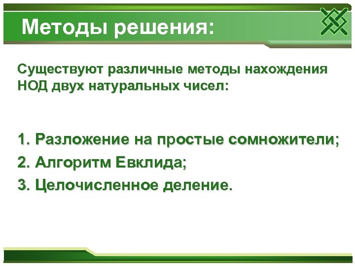 Методы решения: Существуют различные методы нахождения НОД двух натуральных чисел: 1. Разложение на простые