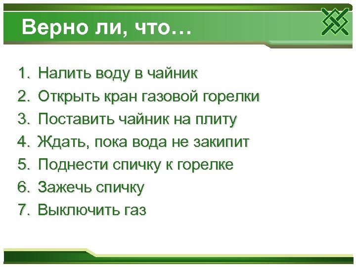 Верно ли, что… 1. 2. 3. 4. 5. 6. 7. Налить воду в чайник