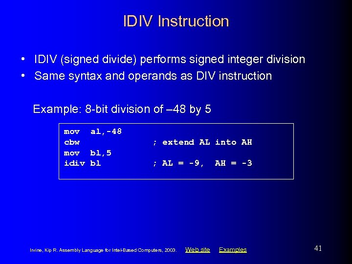 IDIV Instruction • IDIV (signed divide) performs signed integer division • Same syntax and