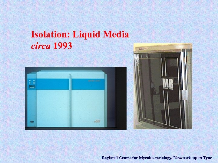 Isolation: Liquid Media circa 1993 Regional Centre for Mycobacteriology, Newcastle upon Tyne 