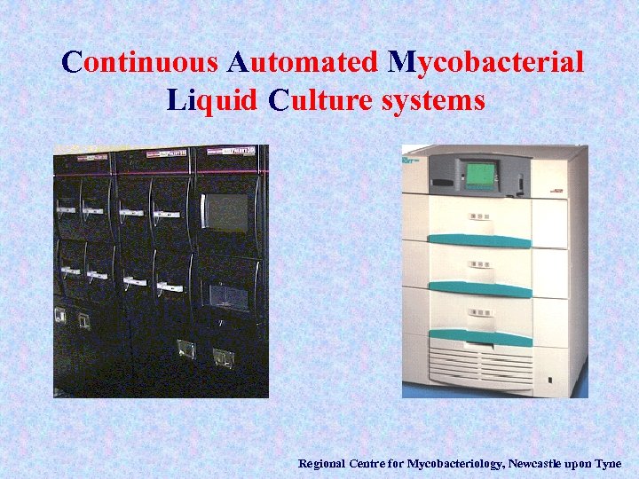 Continuous Automated Mycobacterial Liquid Culture systems Regional Centre for Mycobacteriology, Newcastle upon Tyne 