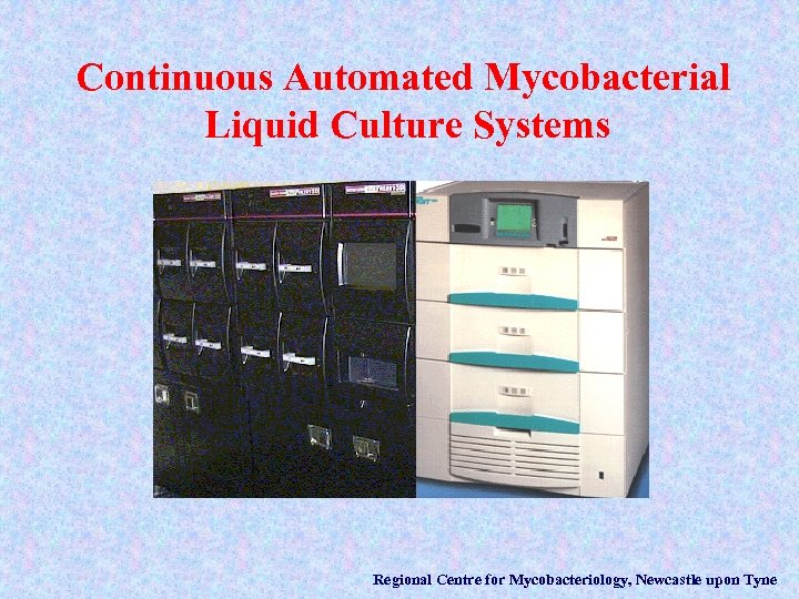 Continuous Automated Mycobacterial Liquid Culture Systems Regional Centre for Mycobacteriology, Newcastle upon Tyne 