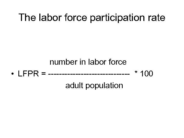 The labor force participation rate number in labor force • LFPR = --------------- *