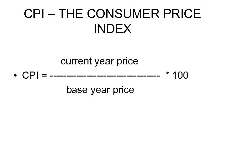 CPI – THE CONSUMER PRICE INDEX current year price • CPI = ----------------- *
