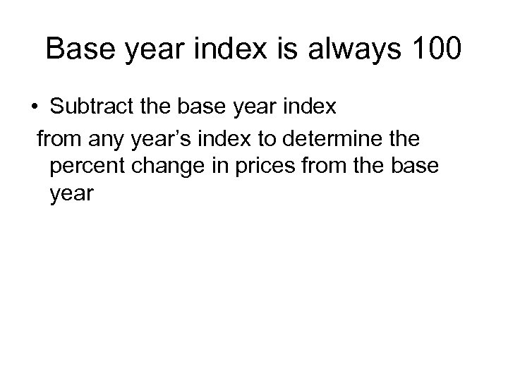 Base year index is always 100 • Subtract the base year index from any