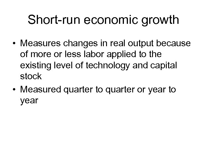 Short-run economic growth • Measures changes in real output because of more or less