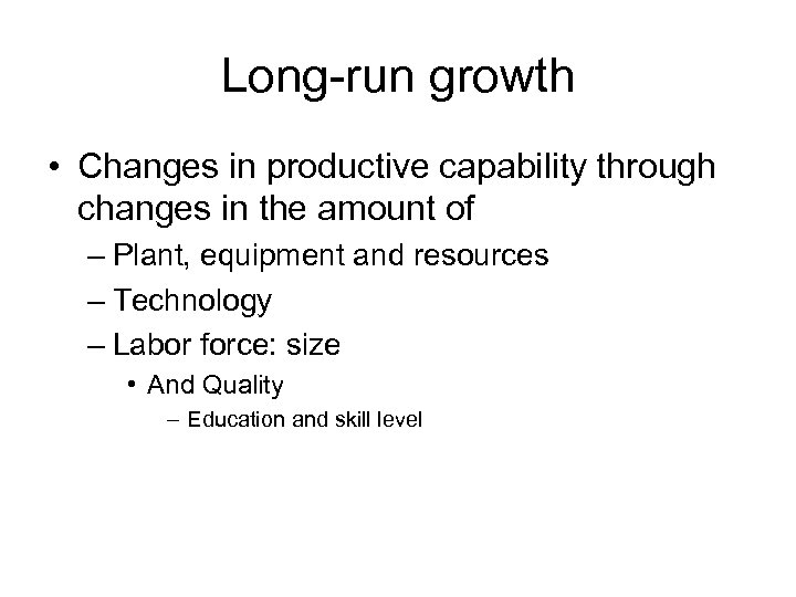 Long-run growth • Changes in productive capability through changes in the amount of –