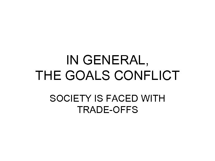 IN GENERAL, THE GOALS CONFLICT SOCIETY IS FACED WITH TRADE-OFFS 